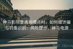 神马影院里遇到爆点时，如何做诈骗与钓鱼识别：风险提示，神马电源