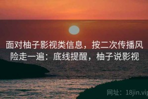 面对柚子影视类信息，按二次传播风险走一遍：底线提醒，柚子说影视