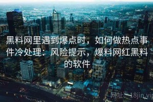 黑料网里遇到爆点时，如何做热点事件冷处理：风险提示，爆料网红黑料的软件
