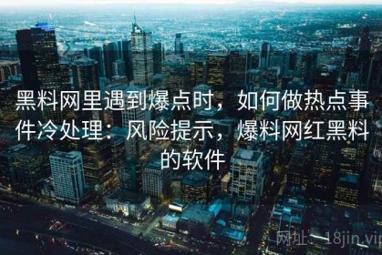 黑料网里遇到爆点时，如何做热点事件冷处理：风险提示，爆料网红黑料的软件