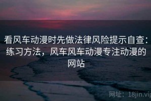 看风车动漫时先做法律风险提示自查：练习方法，风车风车动漫专注动漫的网站