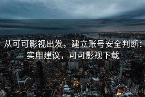 从可可影视出发，建立账号安全判断：实用建议，可可影视下载