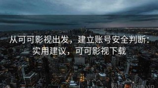 从可可影视出发，建立账号安全判断：实用建议，可可影视下载