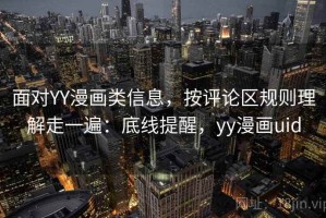 面对YY漫画类信息，按评论区规则理解走一遍：底线提醒，yy漫画uid