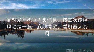 面对爱看机器人类信息，按二次传播风险走一遍：底线提醒，看机器人资料