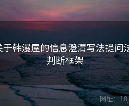 关于韩漫屋的信息澄清写法提问法：判断框架