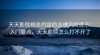 天天影院相关内容的法律风险提示：入门要点，天天影院怎么打不开了