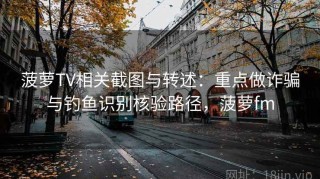 菠萝TV相关截图与转述：重点做诈骗与钓鱼识别核验路径，菠萝fm