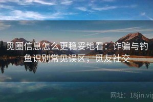 觅圈信息怎么更稳妥地看：诈骗与钓鱼识别常见误区，觅友社交