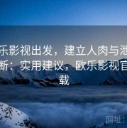 从欧乐影视出发，建立人肉与泄露防护判断：实用建议，欧乐影视官方下载
