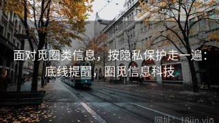 面对觅圈类信息，按隐私保护走一遍：底线提醒，圈觅信息科技