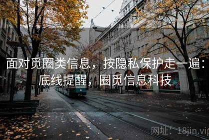 面对觅圈类信息，按隐私保护走一遍：底线提醒，圈觅信息科技