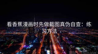 看香蕉漫画时先做截图真伪自查：练习方法