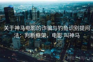关于神马电影的诈骗与钓鱼识别提问法：判断框架，电影 叫神马