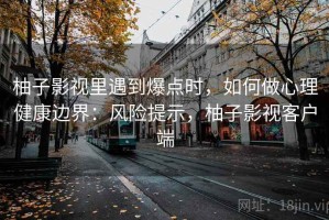 柚子影视里遇到爆点时，如何做心理健康边界：风险提示，柚子影视客户端