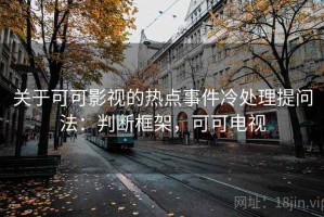 关于可可影视的热点事件冷处理提问法：判断框架，可可电视