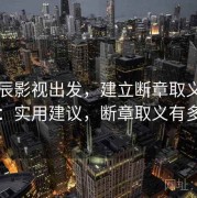 从星辰影视出发，建立断章取义识别判断：实用建议，断章取义有多可怕