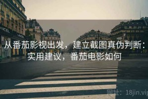 从番茄影视出发，建立截图真伪判断：实用建议，番茄电影如何