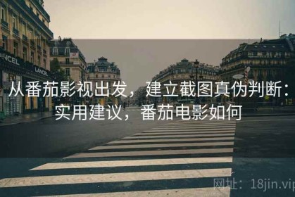 从番茄影视出发，建立截图真伪判断：实用建议，番茄电影如何