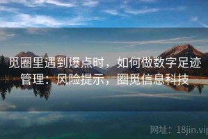 觅圈里遇到爆点时，如何做数字足迹管理：风险提示，圈觅信息科技