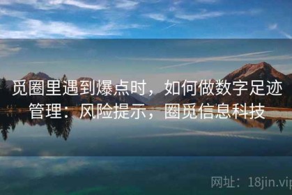 觅圈里遇到爆点时，如何做数字足迹管理：风险提示，圈觅信息科技