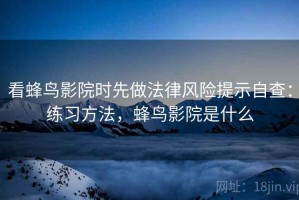 看蜂鸟影院时先做法律风险提示自查：练习方法，蜂鸟影院是什么