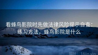 看蜂鸟影院时先做法律风险提示自查：练习方法，蜂鸟影院是什么