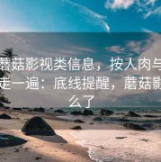 面对蘑菇影视类信息，按人肉与泄露防护走一遍：底线提醒，蘑菇影视怎么了