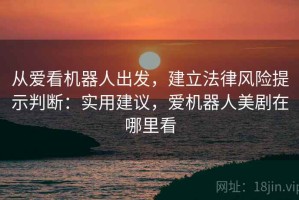 从爱看机器人出发，建立法律风险提示判断：实用建议，爱机器人美剧在哪里看
