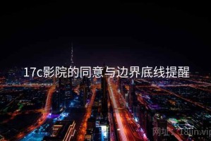 17c影院的同意与边界底线提醒