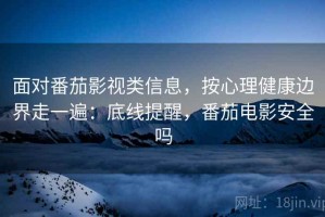 面对番茄影视类信息，按心理健康边界走一遍：底线提醒，番茄电影安全吗