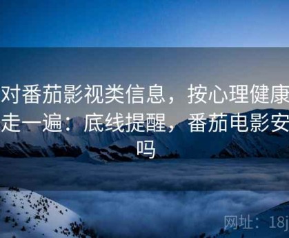 面对番茄影视类信息，按心理健康边界走一遍：底线提醒，番茄电影安全吗
