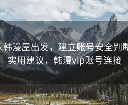 从韩漫屋出发，建立账号安全判断：实用建议，韩漫vip账号连接