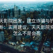 从天天影院出发，建立诈骗与钓鱼识别判断：实用建议，天天影院充了钱怎么不是会员