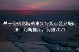 关于努努影院的事实与观点区分提问法：判断框架，努努2021
