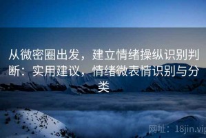 从微密圈出发，建立情绪操纵识别判断：实用建议，情绪微表情识别与分类