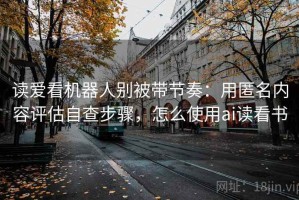 读爱看机器人别被带节奏：用匿名内容评估自查步骤，怎么使用ai读看书
