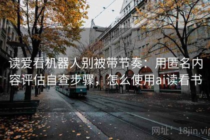 读爱看机器人别被带节奏：用匿名内容评估自查步骤，怎么使用ai读看书