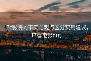 17c影院的事实与观点区分实用建议，17看电影org
