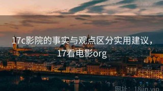 17c影院的事实与观点区分实用建议，17看电影org