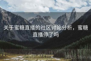 关于蜜糖直播的社区讨论分析，蜜糖直播停了吗