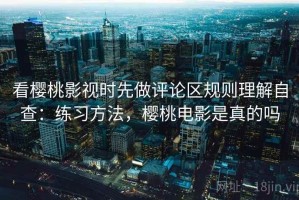 看樱桃影视时先做评论区规则理解自查：练习方法，樱桃电影是真的吗
