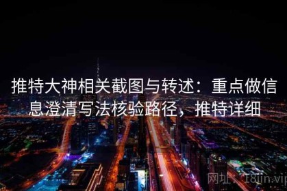 推特大神相关截图与转述：重点做信息澄清写法核验路径，推特详细