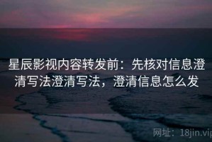 星辰影视内容转发前：先核对信息澄清写法澄清写法，澄清信息怎么发
