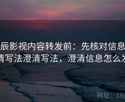 星辰影视内容转发前：先核对信息澄清写法澄清写法，澄清信息怎么发