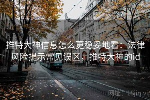 推特大神信息怎么更稳妥地看：法律风险提示常见误区，推特大神的id