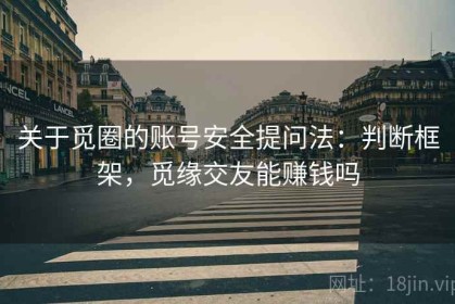 关于觅圈的账号安全提问法：判断框架，觅缘交友能赚钱吗