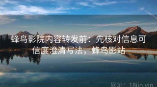 蜂鸟影院内容转发前：先核对信息可信度澄清写法，蜂鸟影站