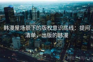 韩漫屋场景下的版权意识底线：提问清单，出版的韩漫