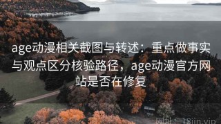 age动漫相关截图与转述：重点做事实与观点区分核验路径，age动漫官方网站是否在修复